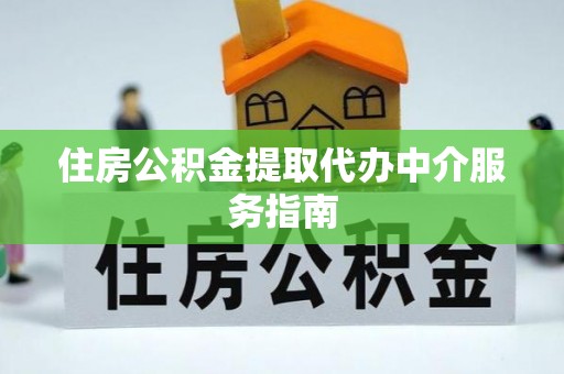 盐埕住房公积金提取代办中介服务指南