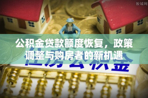 盐埕公积金贷款额度恢复，政策调整与购房者的新机遇