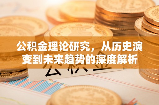 盐埕公积金理论研究，从历史演变到未来趋势的深度解析