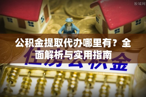 盐埕公积金提取代办哪里有？全面解析与实用指南