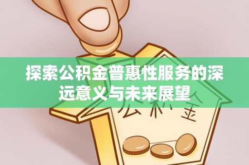 盐埕探索公积金普惠性服务的深远意义与未来展望