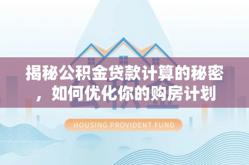 盐埕揭秘公积金贷款计算的秘密，如何优化你的购房计划