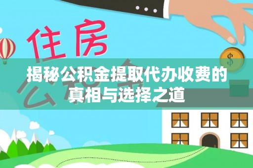 盐埕揭秘公积金提取代办收费的真相与选择之道