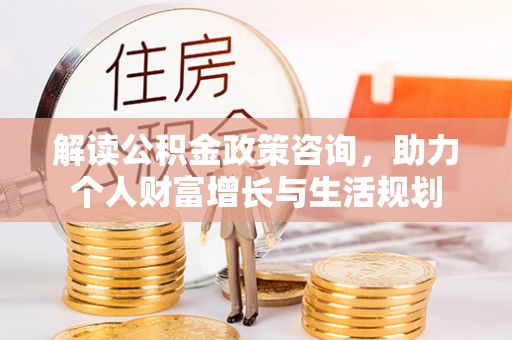 盐埕解读公积金政策咨询，助力个人财富增长与生活规划