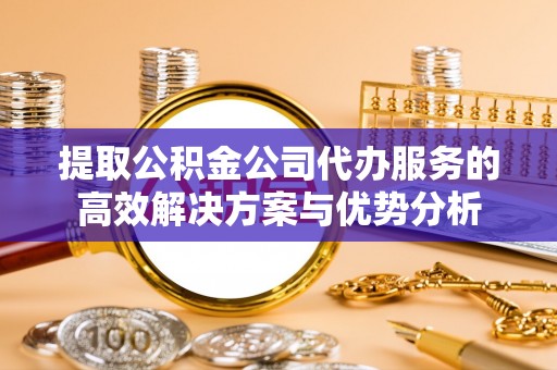 盐埕提取公积金公司代办服务的高效解决方案与优势分析