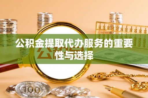 盐埕公积金提取代办服务的重要性与选择