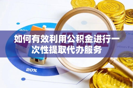 盐埕如何有效利用公积金进行一次性提取代办服务
