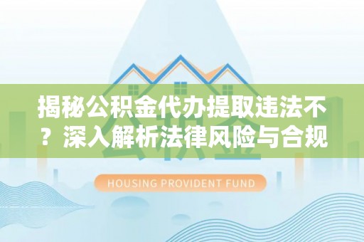 盐埕揭秘公积金代办提取违法不？深入解析法律风险与合规途径