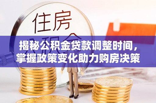 盐埕揭秘公积金贷款调整时间，掌握政策变化助力购房决策