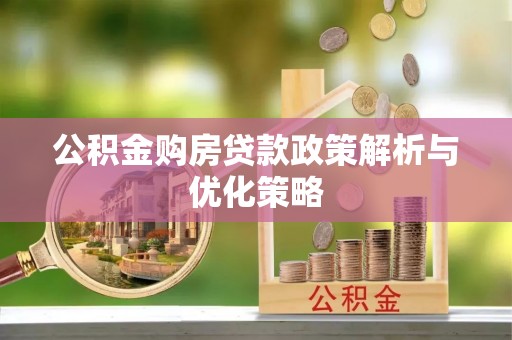 盐埕公积金购房贷款政策解析与优化策略