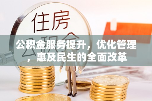 盐埕公积金服务提升，优化管理，惠及民生的全面改革