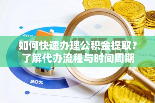 盐埕如何快速办理公积金提取？了解代办流程与时间周期