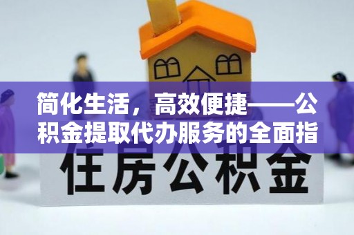盐埕简化生活，高效便捷——公积金提取代办服务的全面指南