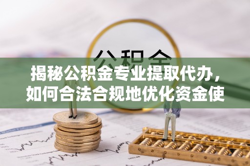 盐埕揭秘公积金专业提取代办，如何合法合规地优化资金使用