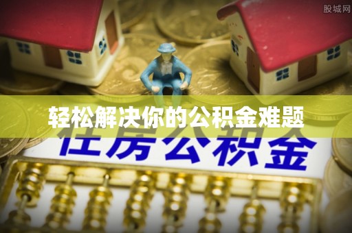 盐埕轻松解决你的公积金难题