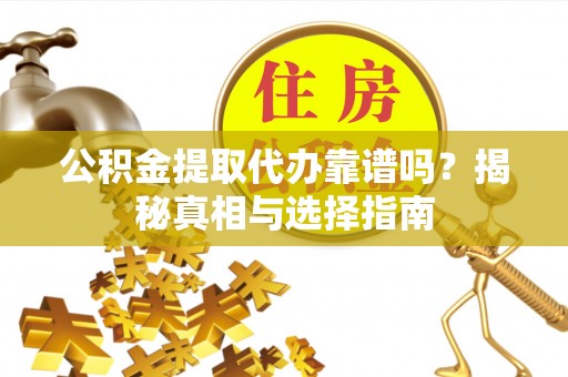 盐埕公积金提取代办靠谱吗？揭秘真相与选择指南