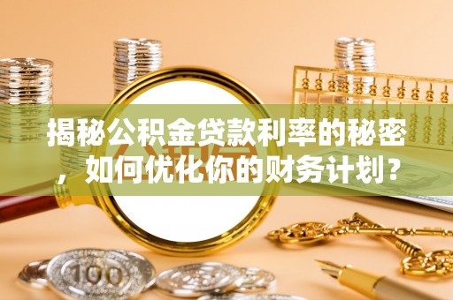 盐埕揭秘公积金贷款利率的秘密，如何优化你的财务计划？