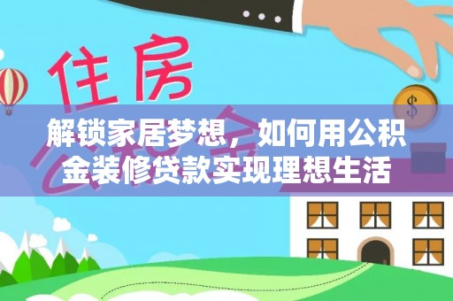 盐埕解锁家居梦想，如何用公积金装修贷款实现理想生活