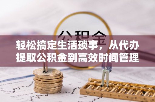 盐埕轻松搞定生活琐事，从代办提取公积金到高效时间管理
