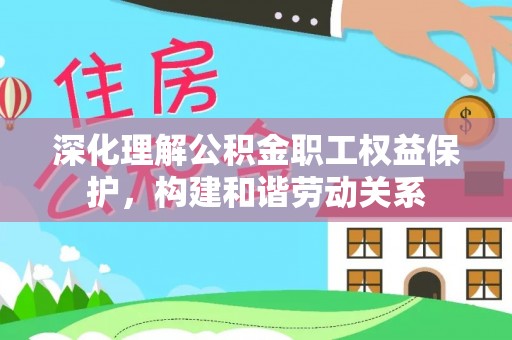 盐埕深化理解公积金职工权益保护，构建和谐劳动关系
