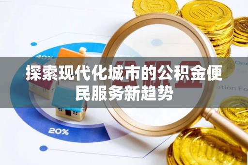 盐埕探索现代化城市的公积金便民服务新趋势