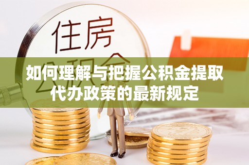 盐埕如何理解与把握公积金提取代办政策的最新规定