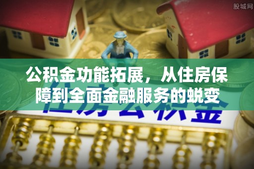 盐埕公积金功能拓展，从住房保障到全面金融服务的蜕变