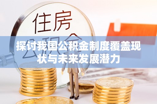 盐埕探讨我国公积金制度覆盖现状与未来发展潜力