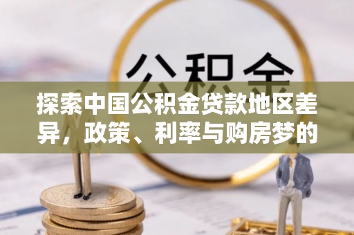 盐埕探索中国公积金贷款地区差异，政策、利率与购房梦的交织