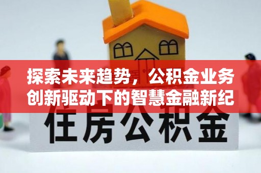 盐埕探索未来趋势，公积金业务创新驱动下的智慧金融新纪元