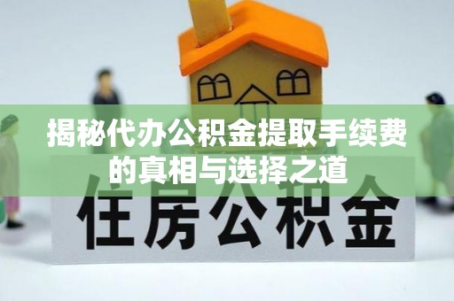 盐埕揭秘代办公积金提取手续费的真相与选择之道