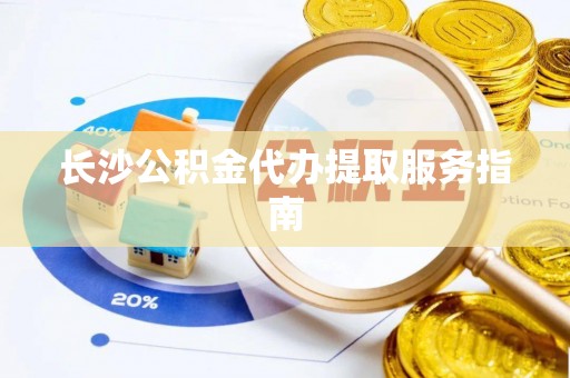 盐埕长沙公积金代办提取服务指南