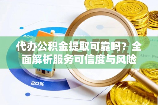 盐埕代办公积金提取可靠吗？全面解析服务可信度与风险