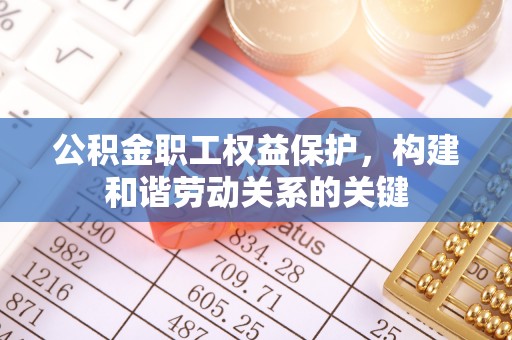 盐埕公积金职工权益保护，构建和谐劳动关系的关键