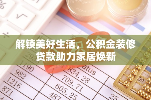 盐埕解锁美好生活，公积金装修贷款助力家居焕新