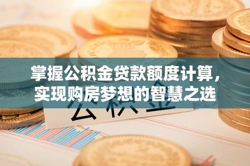 盐埕掌握公积金贷款额度计算，实现购房梦想的智慧之选