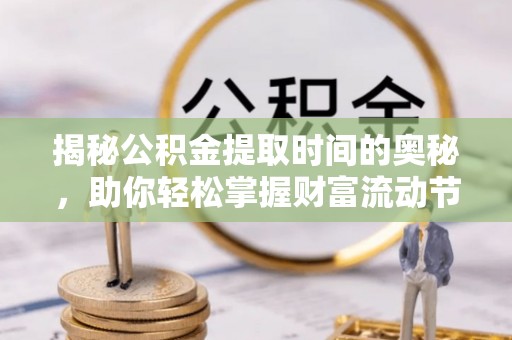 盐埕揭秘公积金提取时间的奥秘，助你轻松掌握财富流动节奏