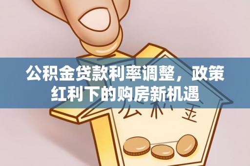 盐埕公积金贷款利率调整，政策红利下的购房新机遇