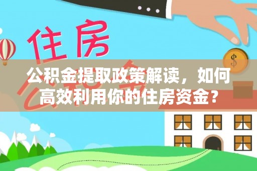 盐埕公积金提取政策解读，如何高效利用你的住房资金？