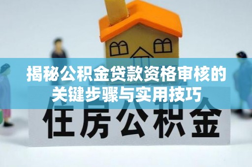 盐埕揭秘公积金贷款资格审核的关键步骤与实用技巧