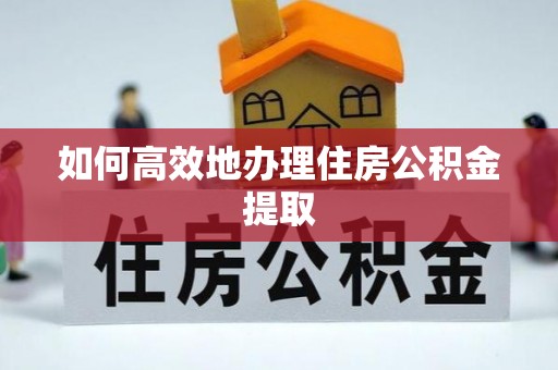 盐埕如何高效地办理住房公积金提取