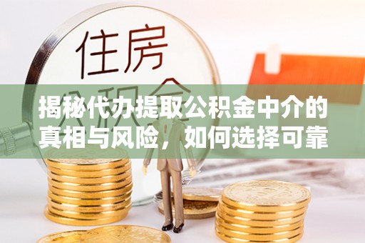 盐埕揭秘代办提取公积金中介的真相与风险，如何选择可靠的第三方服务