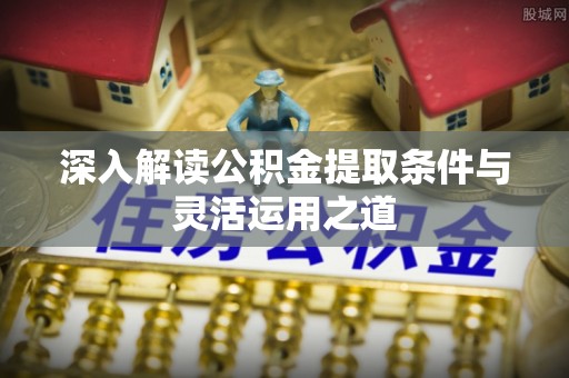盐埕深入解读公积金提取条件与灵活运用之道