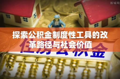 盐埕探索公积金制度性工具的改革路径与社会价值