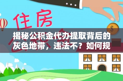 盐埕揭秘公积金代办提取背后的灰色地带，违法不？如何规避风险？