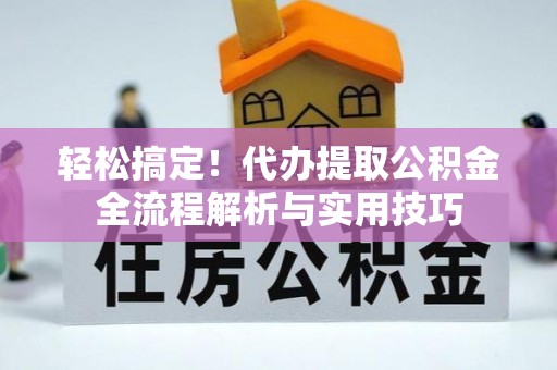 盐埕轻松搞定！代办提取公积金全流程解析与实用技巧
