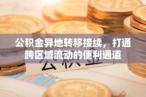 盐埕公积金异地转移接续，打通跨区域流动的便利通道