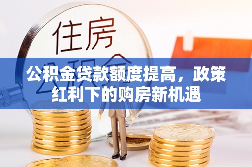 盐埕公积金贷款额度提高，政策红利下的购房新机遇