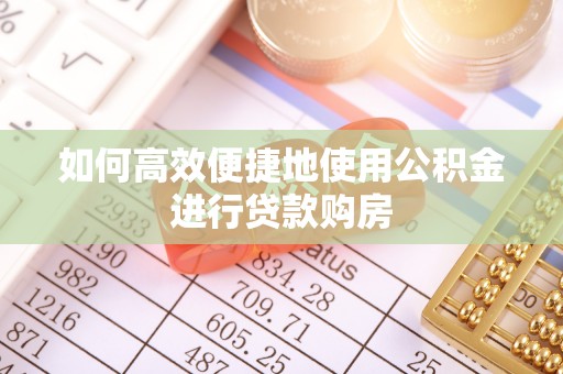 盐埕如何高效便捷地使用公积金进行贷款购房