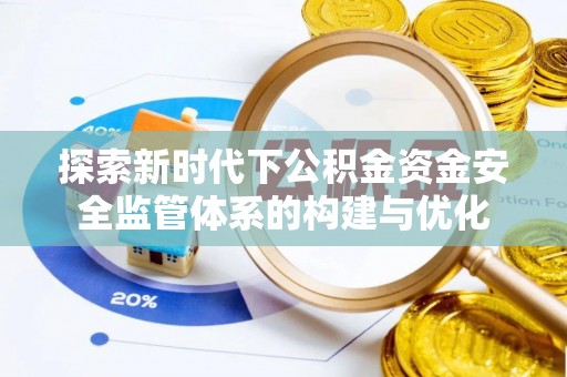 盐埕探索新时代下公积金资金安全监管体系的构建与优化